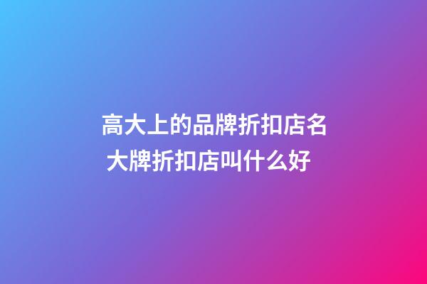 高大上的品牌折扣店名 大牌折扣店叫什么好-第1张-店铺起名-玄机派